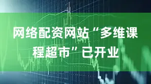 网络配资网站“多维课程超市”已开业