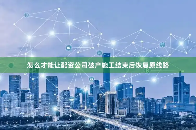 怎么才能让配资公司破产施工结束后恢复原线路