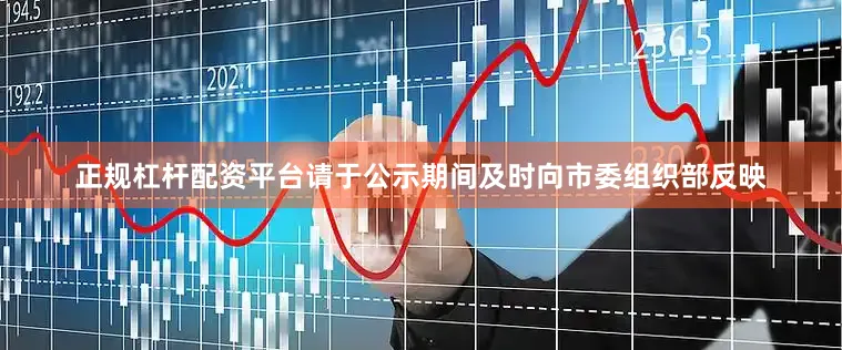 正规杠杆配资平台请于公示期间及时向市委组织部反映