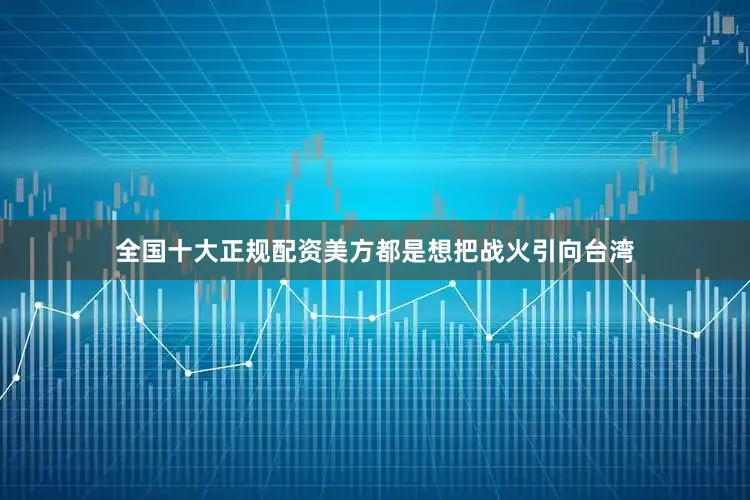 全国十大正规配资美方都是想把战火引向台湾