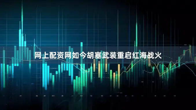 网上配资网如今胡塞武装重启红海战火