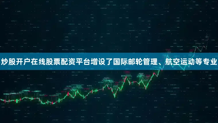 炒股开户在线股票配资平台增设了国际邮轮管理、航空运动等专业
