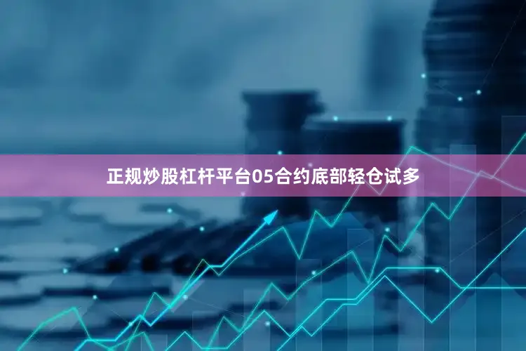 正规炒股杠杆平台05合约底部轻仓试多