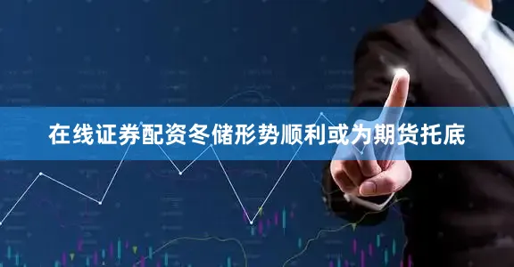 在线证券配资冬储形势顺利或为期货托底