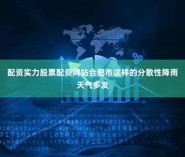 配资实力股票配资网站合肥市这样的分散性降雨天气多发