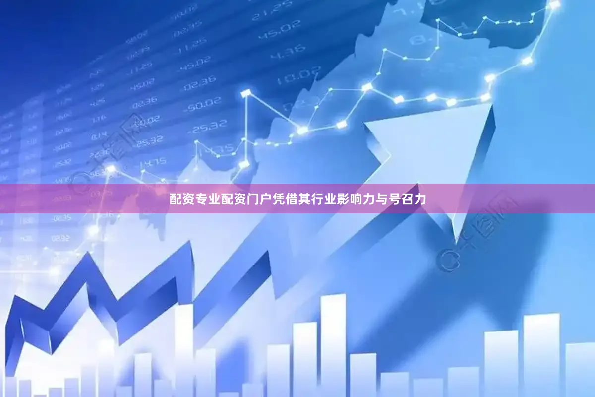 配资专业配资门户凭借其行业影响力与号召力