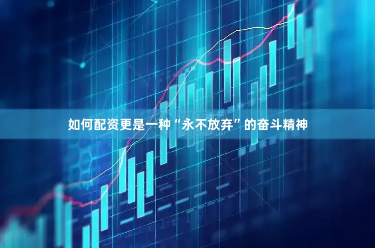 如何配资更是一种“永不放弃”的奋斗精神