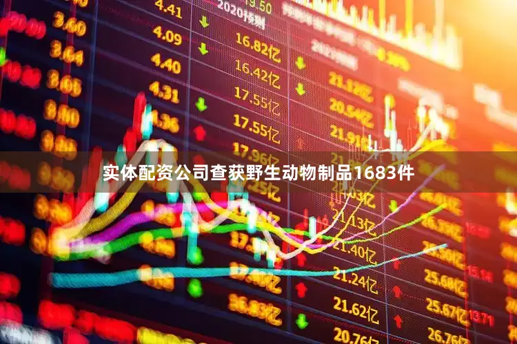 实体配资公司查获野生动物制品1683件