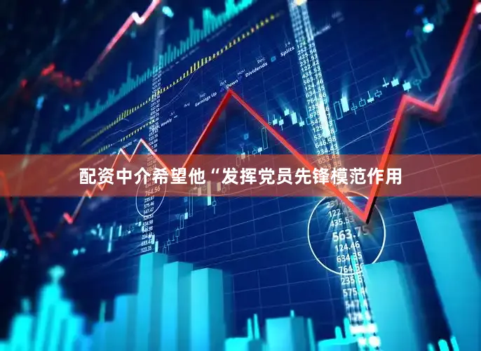 配资中介希望他“发挥党员先锋模范作用