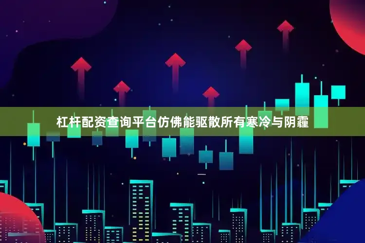 杠杆配资查询平台仿佛能驱散所有寒冷与阴霾