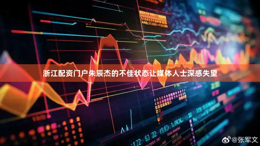 浙江配资门户朱辰杰的不佳状态让媒体人士深感失望