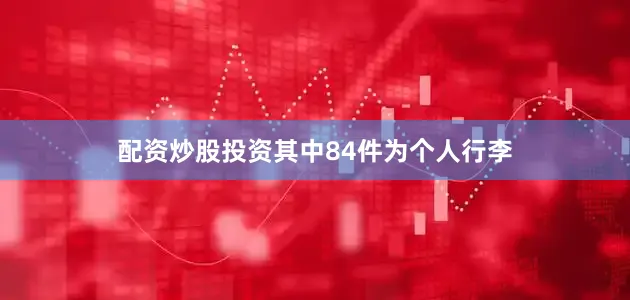 配资炒股投资其中84件为个人行李