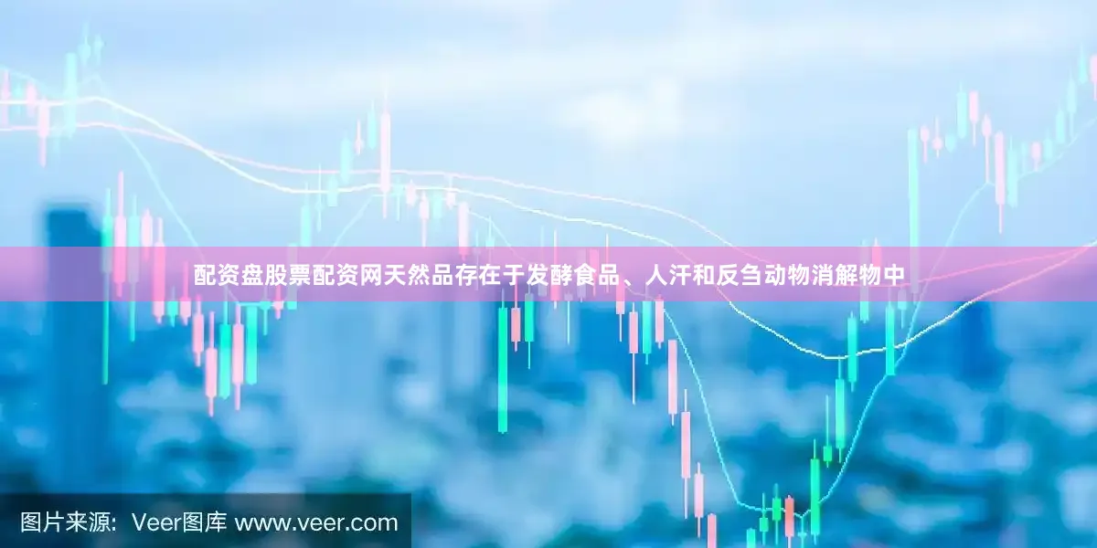 配资盘股票配资网天然品存在于发酵食品、人汗和反刍动物消解物中
