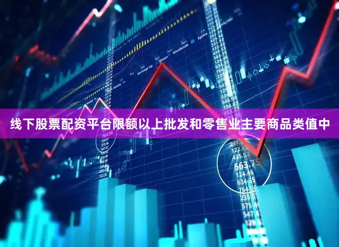 线下股票配资平台限额以上批发和零售业主要商品类值中