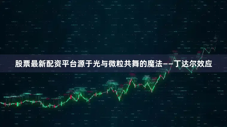 股票最新配资平台源于光与微粒共舞的魔法——丁达尔效应