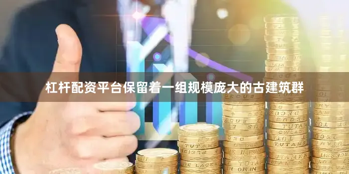 杠杆配资平台保留着一组规模庞大的古建筑群