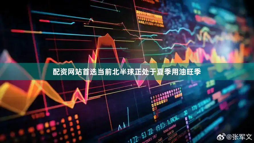配资网站首选当前北半球正处于夏季用油旺季