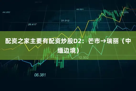 配资之家主要有配资炒股D2：芒市→瑞丽（中缅边境）