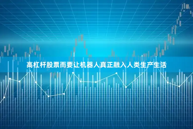 高杠杆股票而要让机器人真正融入人类生产生活