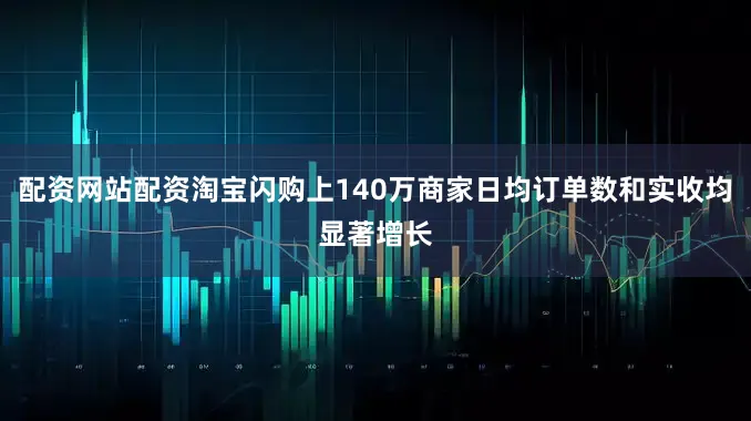 配资网站配资淘宝闪购上140万商家日均订单数和实收均显著增长