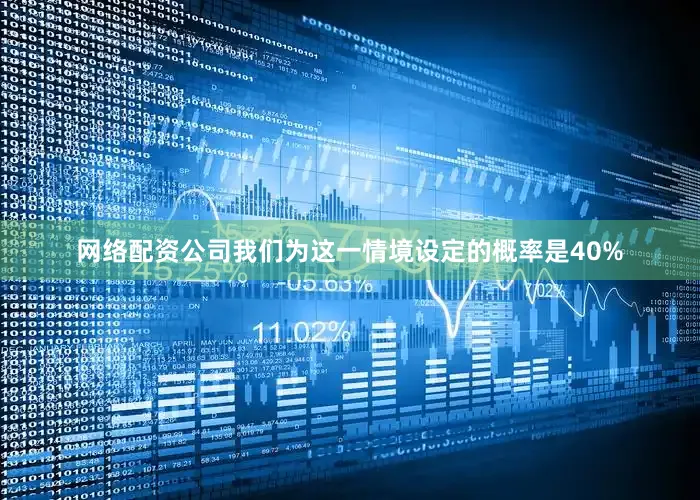 网络配资公司我们为这一情境设定的概率是40%