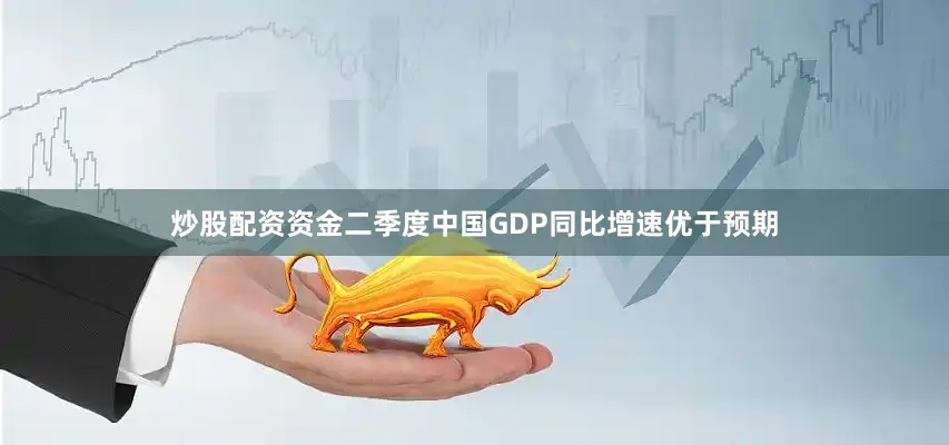 炒股配资资金二季度中国GDP同比增速优于预期