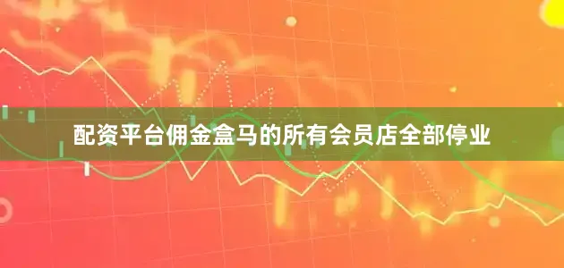 配资平台佣金盒马的所有会员店全部停业