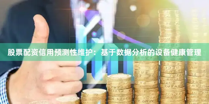 股票配资信用预测性维护：基于数据分析的设备健康管理