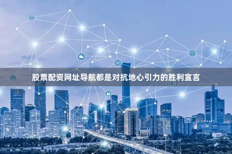 股票配资网址导航都是对抗地心引力的胜利宣言