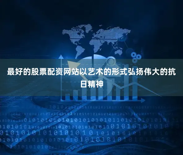 最好的股票配资网站以艺术的形式弘扬伟大的抗日精神