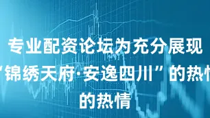 专业配资论坛为充分展现“锦绣天府·安逸四川”的热情