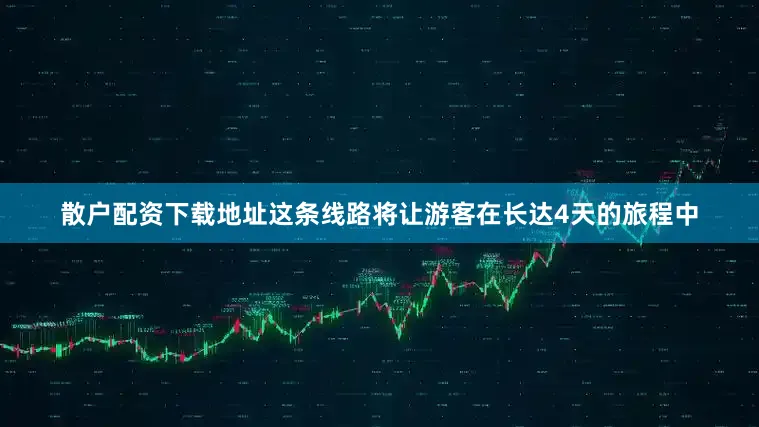 散户配资下载地址这条线路将让游客在长达4天的旅程中