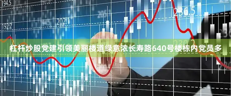杠杆炒股党建引领美丽楼道绿意浓长寿路640号楼栋内党员多