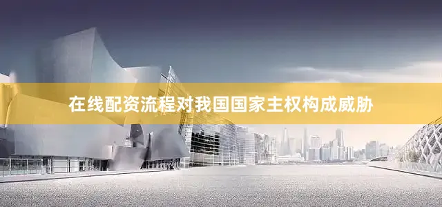 在线配资流程对我国国家主权构成威胁