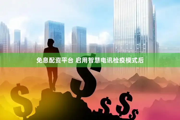 免息配资平台 启用智慧电讯检疫模式后
