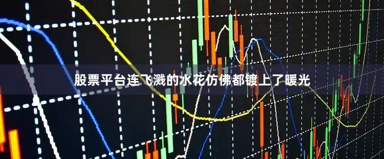 股票平台连飞溅的水花仿佛都镀上了暖光