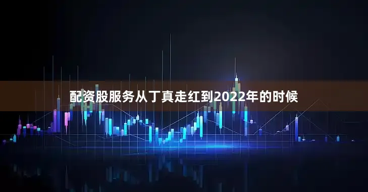 配资股服务从丁真走红到2022年的时候