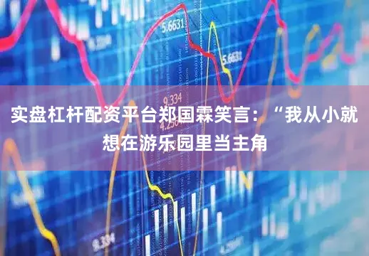 实盘杠杆配资平台郑国霖笑言：“我从小就想在游乐园里当主角