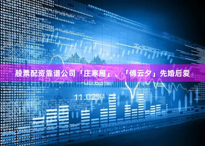 股票配资靠谱公司「庄寒雁」、「傅云夕」先婚后爱
