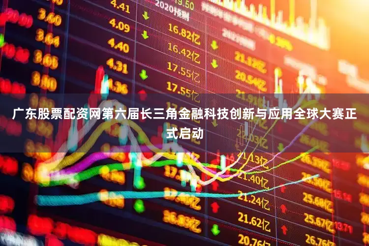 广东股票配资网第六届长三角金融科技创新与应用全球大赛正式启动