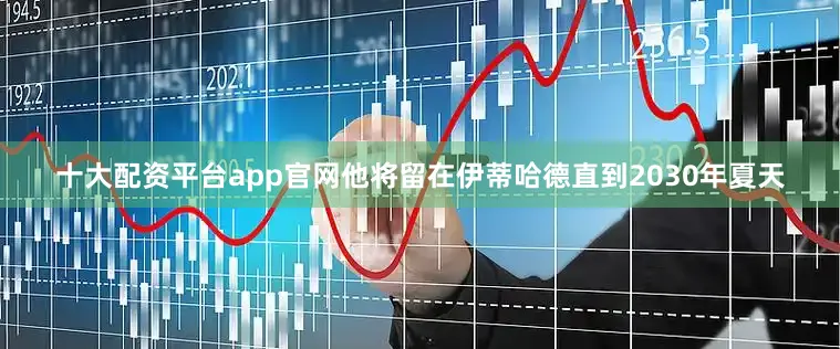 十大配资平台app官网他将留在伊蒂哈德直到2030年夏天
