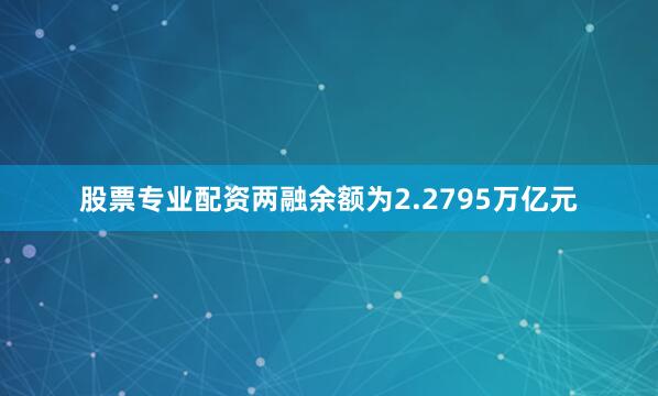股票专业配资两融余额为2.2795万亿元