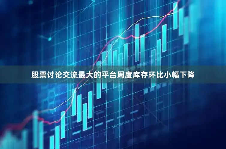 股票讨论交流最大的平台周度库存环比小幅下降