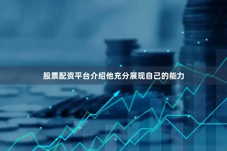 股票配资平台介绍他充分展现自己的能力