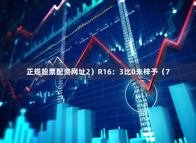 正规股票配资网址2）　　R16：3比0朱梓予（7