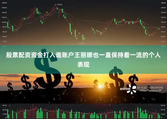 股票配资资金打入谁账户王丽娜也一直保持着一流的个人表现