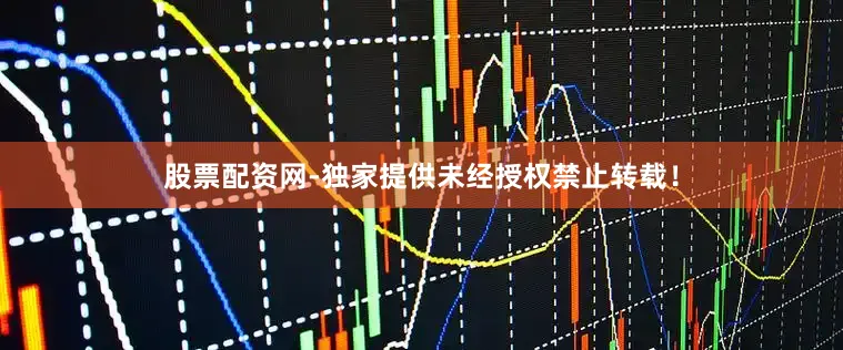股票配资网-独家提供未经授权禁止转载！