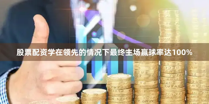 股票配资学在领先的情况下最终主场赢球率达100%