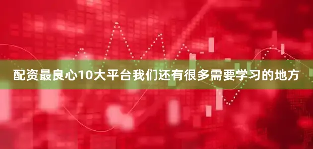 配资最良心10大平台我们还有很多需要学习的地方