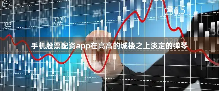 手机股票配资app在高高的城楼之上淡定的弹琴